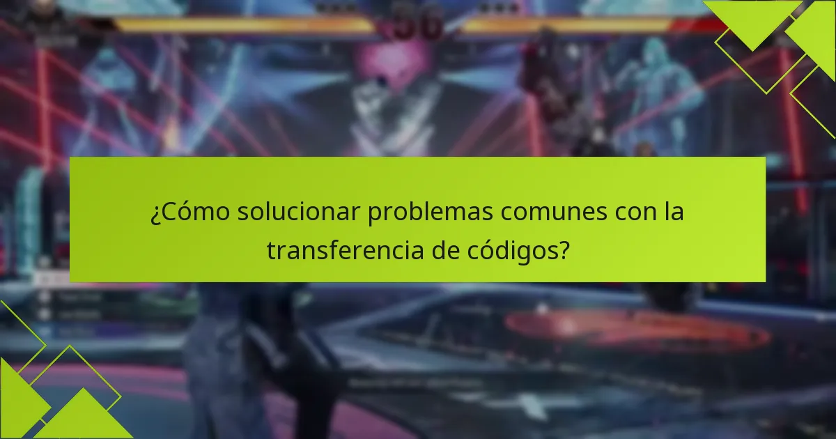 ¿Cómo solucionar problemas comunes con la transferencia de códigos?