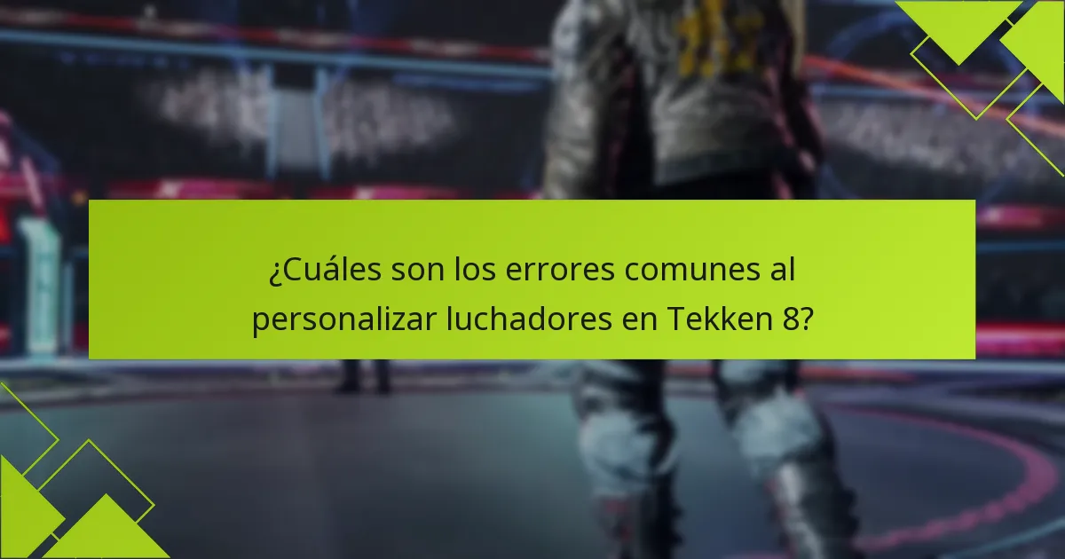 ¿Cuáles son los errores comunes al personalizar luchadores en Tekken 8?
